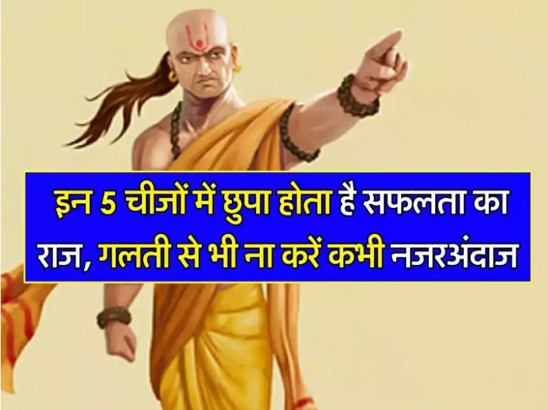 Chanakya Niti: इन 5 चीजों में छुपा होता है सफलता का राज, गलती से भी ना करें कभी नजरअंदाज