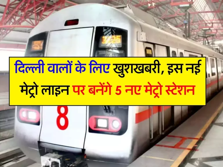 Delhi Metro : दिल्ली वालों के लिए खुशखबरी, इस नई मेट्रो लाइन पर बनेंगे 5 नए मेट्रो स्टेशन
