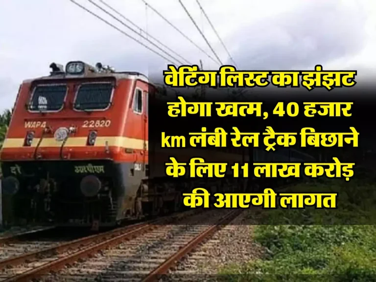 Indian Railways: वेटिंग लिस्ट का झंझट होगा खत्म, 40 हजार km लंबी रेल ट्रैक बिछाने के लिए 11 लाख करोड़ की आएगी लागत