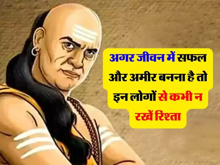 Chanakya Niti : अगर जीवन में सफल और अमीर बनना है तो इन लोगों से कभी न रखें रिश्ता, जानें चाणक्य निति