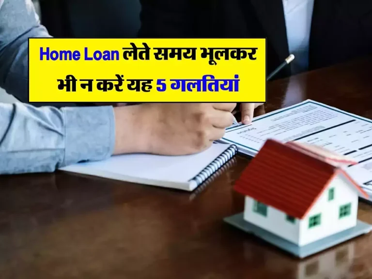 Home Loan लेते समय भूलकर भी न करें यह 5 गलतियां, वरना बाद में पड़ेगा पछताना