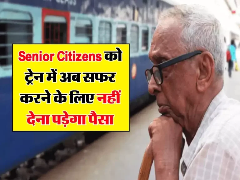 Senior Citizens को ट्रेन में अब सफर करने के लिए नहीं देना पड़ेगा पैसा, रेलवे ने किया बड़ा ऐलान