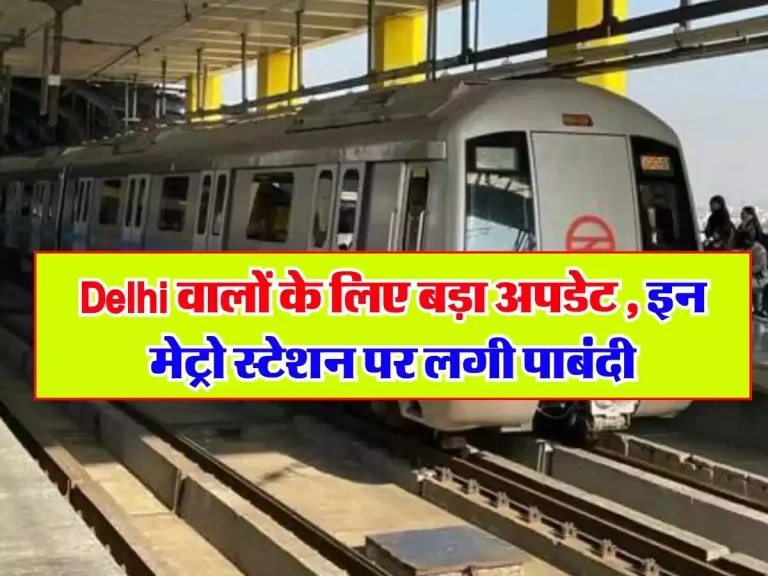 Delhi वालों के लिए बड़ा अपडेट, इन मेट्रो स्टेशन पर लगी पाबंदी