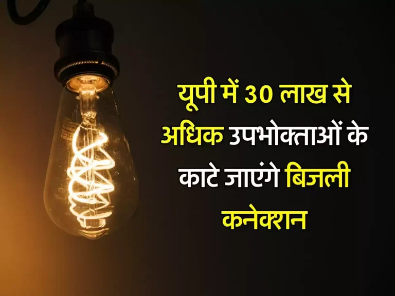 UP News : यूपी में 30 लाख से अधिक उपभोक्ताओं के काटे जाएंगे बिजली कनेक्शन, योगी सरकार लेगी बड़ा एक्शन