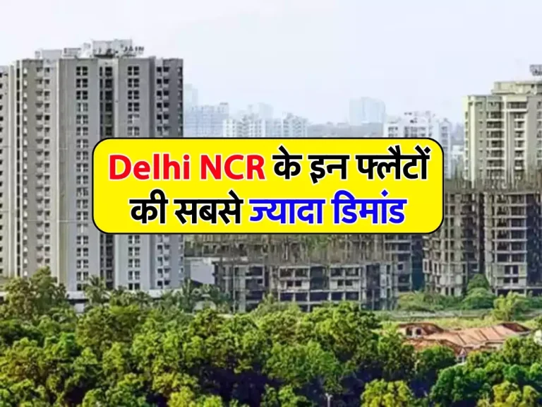 Delhi NCR के इन फ्लैटों की सबसे ज्यादा डिमांड, खरीदारों की लगी लाइन