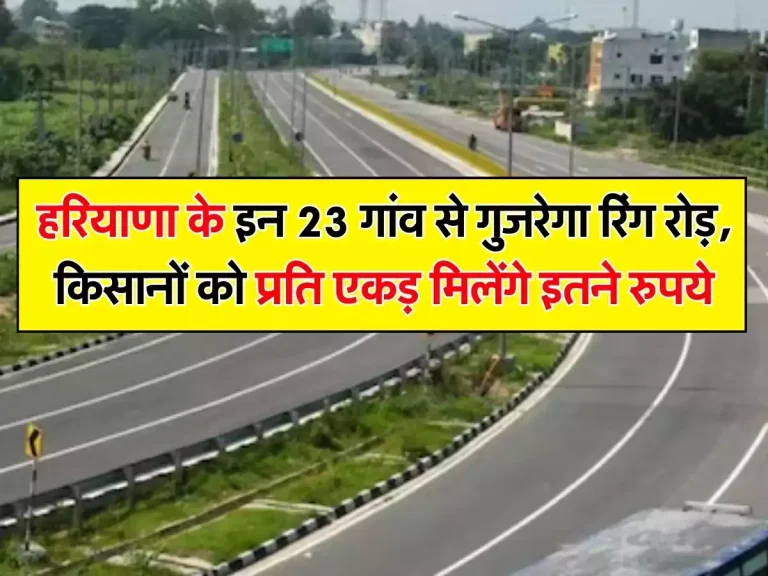 Haryana Ring Road: हरियाणा के इन 23 गांव से गुजरेगा रिंग रोड़, किसानों को प्रति एकड़ मिलेंगे इतने रुपये