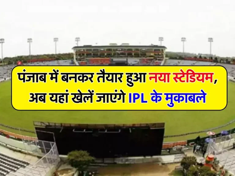 New Stadium: पंजाब में बनकर तैयार हुआ नया स्टेडियम, अब यहां खेलें जाएंगे IPL के मुकाबले