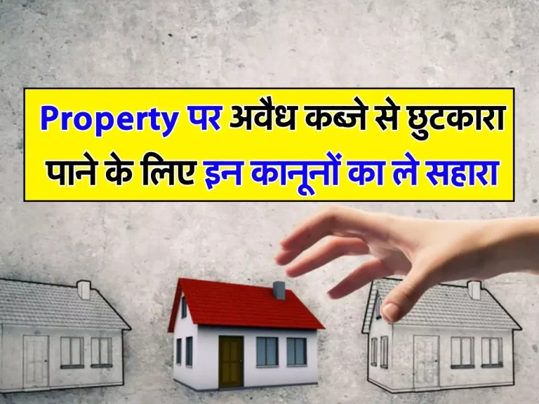 Property पर अवैध कब्जे से छुटकारा पाने के लिए इन कानूनों का ले सहारा, तुरंत मिलेगा इंसाफ