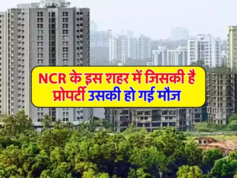 NCR के इस शहर में जिसकी है प्रोपर्टी उसकी हो गई मौज, लाखों के घरों की कीमत पहुंची करोड़ों में