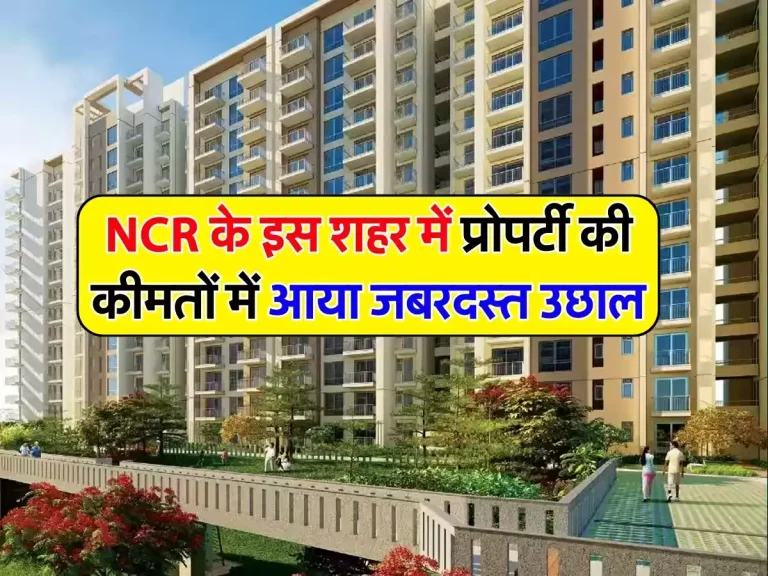 NCR के इस शहर में प्रोपर्टी की कीमतों में आया जबरदस्त उछाल, फिर भी हर कोई चाहता है यहां घर खरीदना