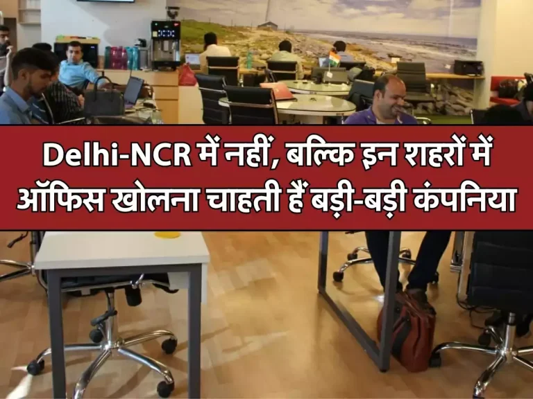 Delhi-NCR में नहीं, बल्कि इन शहरों में ऑफिस खोलना चाहती हैं बड़ी-बड़ी कंपनिया