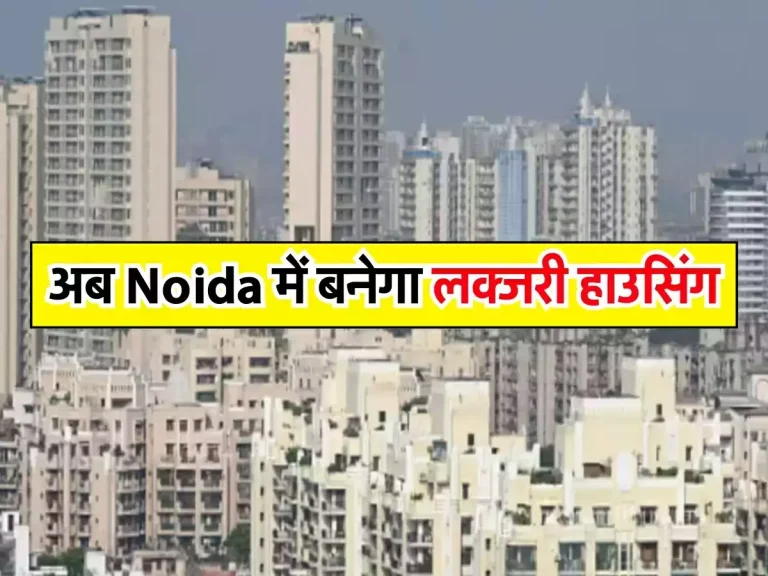 Noida-Greater Noida : अब Noida में बनेगा लक्जरी हाउसिंग, रियल एस्टेट डेवलपर कंपनी ने की घोषणा