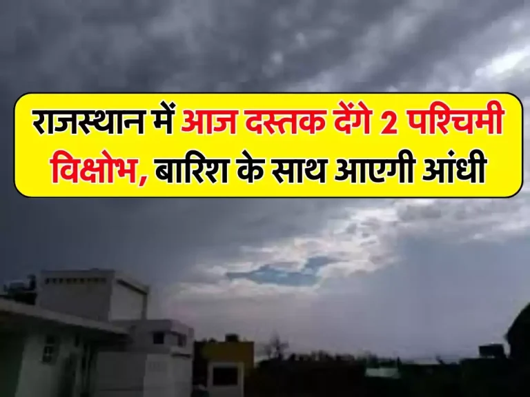 Rajasthan Weather : राजस्थान में आज दस्तक देंगे 2 पश्चिमी विक्षोभ, बारिश के साथ आएगी आंधी, IMD ने जारी किया येलो अलर्ट