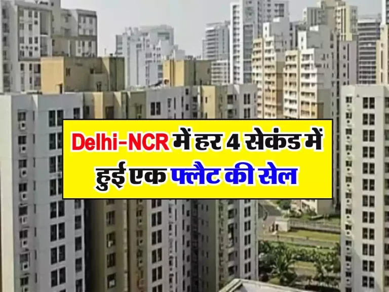 Delhi-NCR में हर 4 सेकंड में हुई एक फ्लैट की सेल, 15 मिनट के भीतर हुई इतनी कमाई