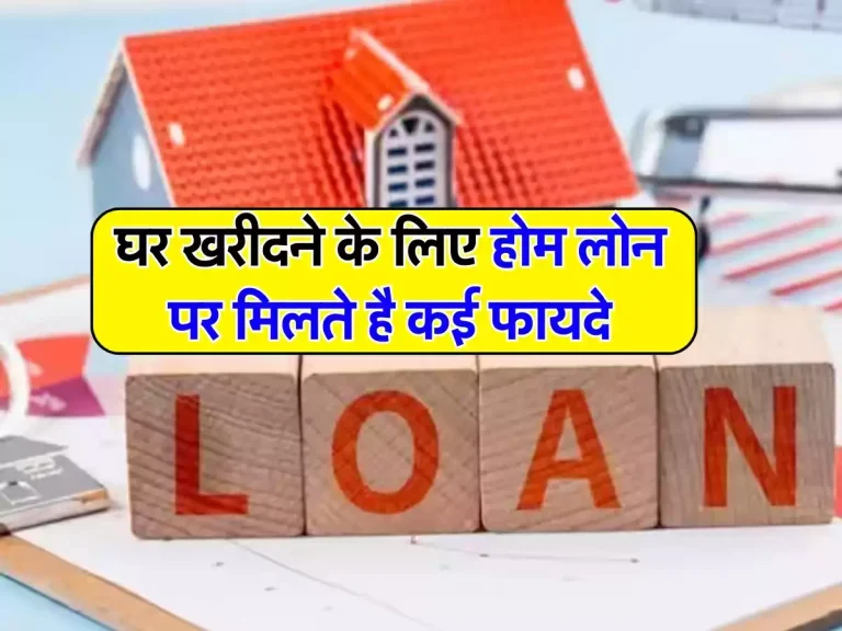 Home Loan: घर खरीदने के लिए होम लोन पर मिलते है कई फायदे, अधिकतर लोगों को नहीं है पता