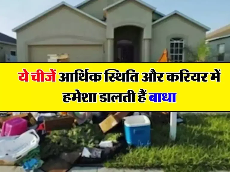 Vastu Tips: ये चीजें आर्थिक स्थिति और करियर में हमेशा डालती हैं बाधा, आज ही फैंक के घर से बाहर