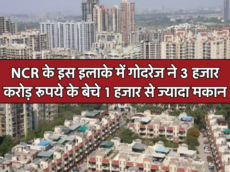 NCR के इस इलाके में गोदरेज ने 3 हजार करोड़ रूपये के बेचे 1 हजार से ज्यादा मकान, कंपनी ने दिया बयान