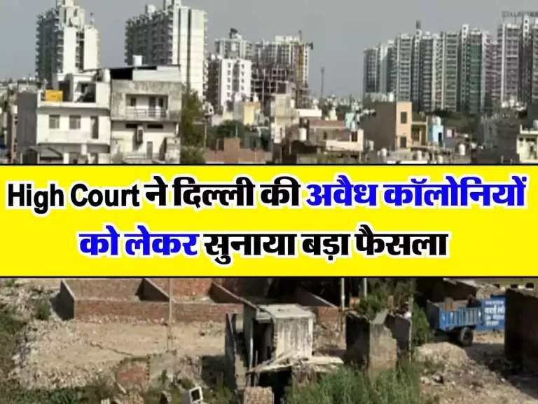 Delhi News : High Court ने दिल्ली की अवैध कॉलोनियों को लेकर सुनाया बड़ा फैसला