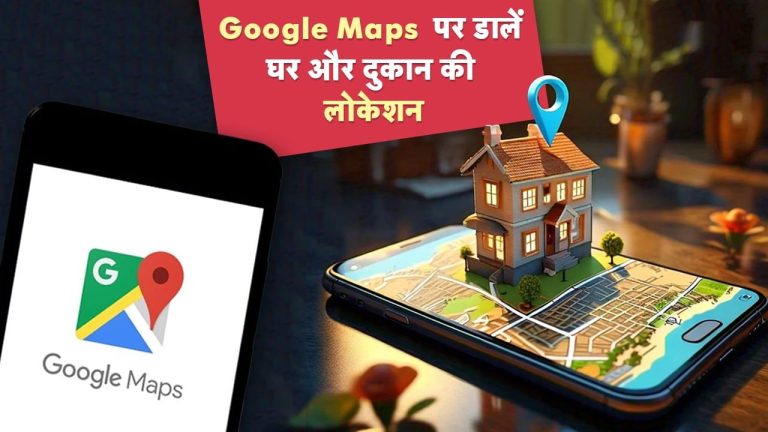 घर, ऑफिस और दुकान की लोकेशन डालें Google Maps पर, आसान है तरीका
